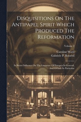 Gabriele P Rossetti, Caroline Ward - Disquisitions On The Antipapel Spirit Which Produced The Reformation, Häftad