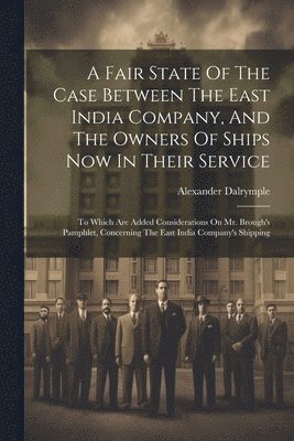 bokomslag Fair State Of The Case Between The East India Company, And The Owners Of Ships Now In Their Service