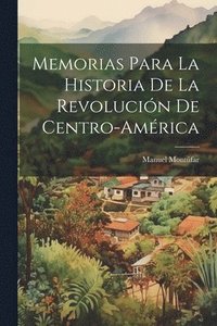 bokomslag Memorias Para La Historia De La Revolucin De Centro-amrica