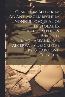 Anonymous - Clarorum Belgarum Ad Ant. Magliabechium Nonnullosque Alios Epistolae Ex Autographis In Biblioth. Magliabechiana ... Adservatis Descriptae [by G. Targioni-tozzetti], Häftad