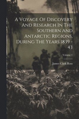 Voyage Of Discovery And Research In The Southern And Antarctic Regions, During The Years 1839 - 43; Volume 1