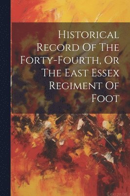 Historical Record Of The Forty-fourth, Or The East Essex Regiment Of Foot 1