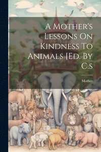 bokomslag A Mother's Lessons On Kindness To Animals [ed. By C.s