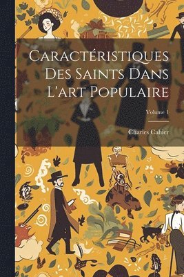 Caractristiques Des Saints Dans L'art Populaire; Volume 1 1