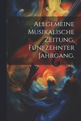 bokomslag Allgemeine Musikalische Zeitung, Fnfzehnter Jahrgang.