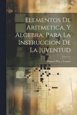 Elementos De Aritmetica, Y Algebra, Para La Instruccion De La Juventud 1