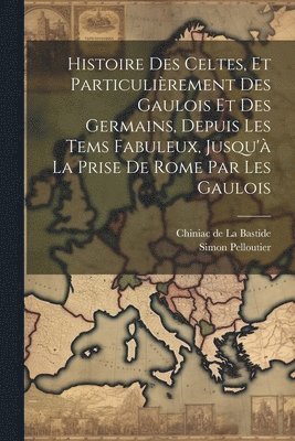 Simon Pelloutier, Chiniac De La Bastide - Histoire Des Celtes, Et Particulièrement Des Gaulois Et Des Germains, Depuis Les Tems Fabuleux, Jusqu'à La Prise De Rome Par Les Gaulois, Häftad