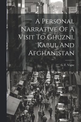 A Personal Narrative Of A Visit To Ghuzni, Kabul And Afghanistan 1