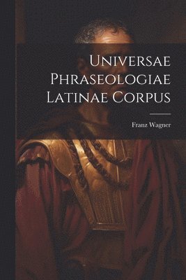 Universae Phraseologiae Latinae Corpus