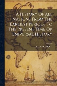 bokomslag A History Of All Nations From The Earliest Periods To The Present Time Or Universal History