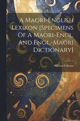 A Maori-english Lexikon [specimens Of A Maori-engl. And Engl.-maori Dictionary] 1