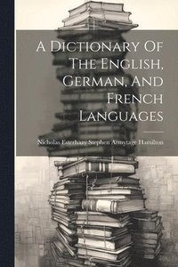 bokomslag A Dictionary Of The English, German, And French Languages