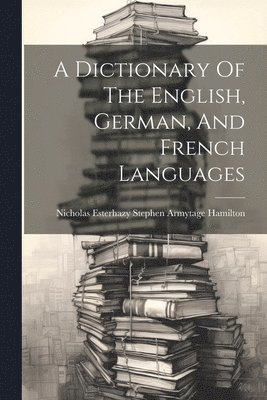 bokomslag Dictionary Of The English, German, And French Languages