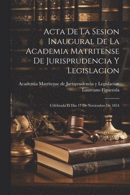 Acta De La Sesion Inaugural De La Academia Matritense De Jurisprudencia Y Legislacion 1