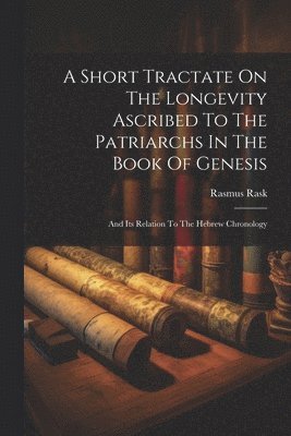 Rasmus Rask - Short Tractate On The Longevity Ascribed To The Patriarchs In The Book Of Genesis, Häftad