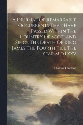 Thomas Thomson - Diurnal Of Remarkable Occurrents That Have Passed Within The Country Of Scotland Since The Death Of King James The Fourth Till The Year M.d.lxxv, Häftad