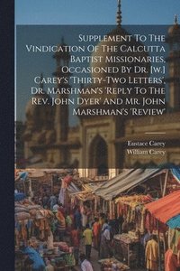 bokomslag Supplement To The Vindication Of The Calcutta Baptist Missionaries, Occasioned By Dr. [w.] Carey's 'thirty-two Letters', Dr. Marshman's 'reply To The Rev. John Dyer' And Mr. John Marshman's 'review'