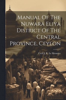 Cecil J R Le Mesurier - Manual Of The Nuwara Eliya District Of The Central Province, Ceylon, Häftad