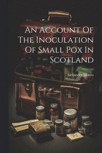 bokomslag An Account Of The Inoculation Of Small Pox In Scotland