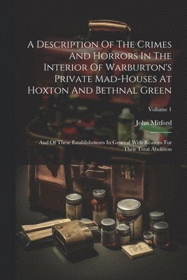 A Description Of The Crimes And Horrors In The Interior Of Warburton's Private Mad-houses At Hoxton And Bethnal Green 1