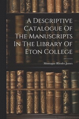 Montague Rhodes James - Descriptive Catalogue Of The Manuscripts In The Library Of Eton College, Häftad