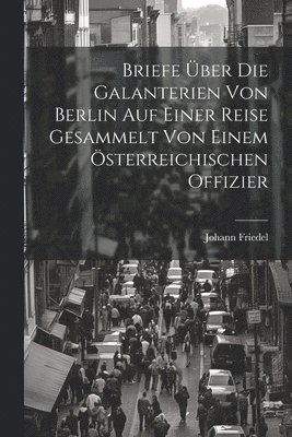 bokomslag Briefe ber die Galanterien von Berlin auf einer Reise gesammelt von einem sterreichischen Offizier