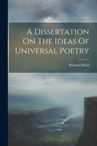 bokomslag A Dissertation On The Ideas Of Universal Poetry