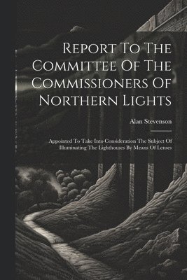 Alan Stevenson - Report To The Committee Of The Commissioners Of Northern Lights, Häftad