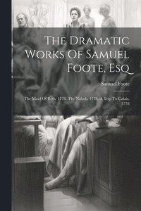 bokomslag The Dramatic Works Of Samuel Foote, Esq
