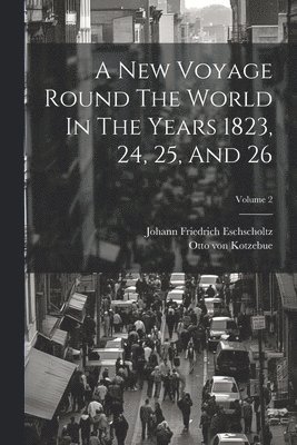 Otto Von Kotzebue, Otto von Kotzebue, Johann Friedrich Eschscholtz - New Voyage Round The World In The Years 1823, 24, 25, And 26; Volume 2, Häftad
