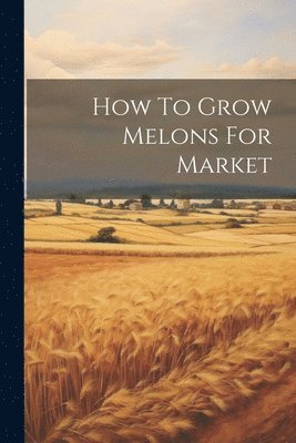 bokomslag How To Grow Melons For Market