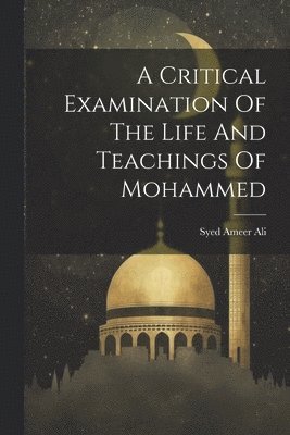 A Critical Examination Of The Life And Teachings Of Mohammed 1