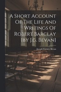 bokomslag A Short Account Of The Life And Writings Of Robert Barclay [by J.g. Bevan]