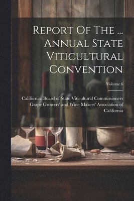 bokomslag Report Of The ... Annual State Viticultural Convention; Volume 6