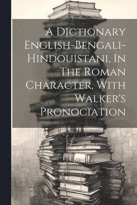 bokomslag A Dictionary English-bengali-hindouistani, In The Roman Character, With Walker's Pronociation