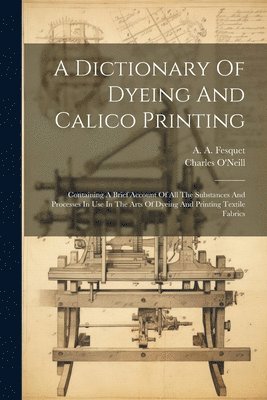 Charles O'Neill, A a Fesquet - Dictionary Of Dyeing And Calico Printing, Häftad