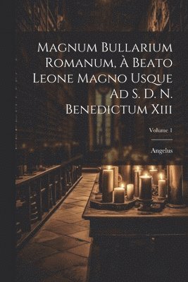 Magnum Bullarium Romanum, À Beato Leone Magno Usque Ad S. D. N. Benedictum Xiii; Volume 1