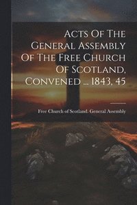 bokomslag Acts Of The General Assembly Of The Free Church Of Scotland, Convened ... 1843, 45