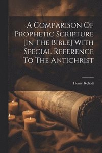 bokomslag A Comparison Of Prophetic Scripture [in The Bible] With Special Reference To The Antichrist