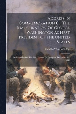 Melville Weston Fuller - Address In Commemoration Of The Inauguration Of George Washington As First President Of The United States, Häftad