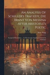 bokomslag An Analysis Of Schiller's Tragedy, Die Brant Von Messina After Aristotle's Poetic