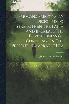 bokomslag Sermons Principally Designed To Strengthen The Faith And Increase The Devotedness Of Christians In The Present Remarkable Era