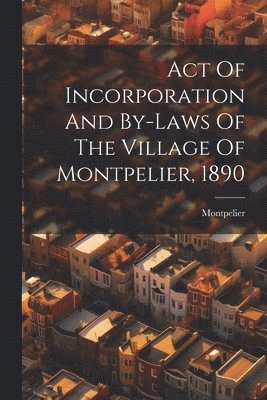 Montpelier (Vt ), Montpelier (Vt )., Montpelier (Vt.) - Act Of Incorporation And By-laws Of The Village Of Montpelier, 1890, Häftad