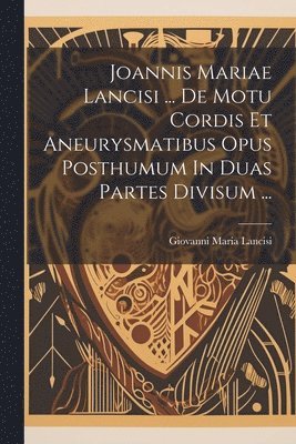 bokomslag Joannis Mariae Lancisi ... De Motu Cordis Et Aneurysmatibus Opus Posthumum In Duas Partes Divisum ...