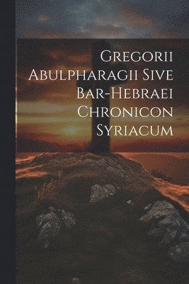 Gregorii Abulpharagii Sive Bar-hebraei Chronicon Syriacum 1