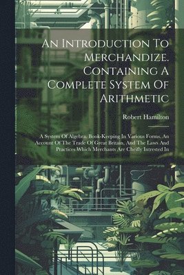 An Introduction To Merchandize. Containing A Complete System Of Arithmetic 1