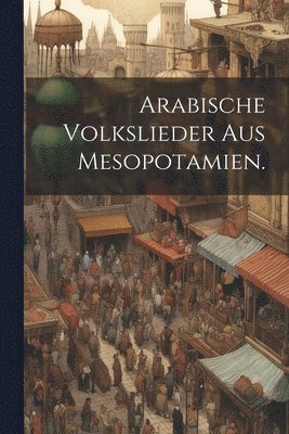 bokomslag Arabische Volkslieder aus Mesopotamien.