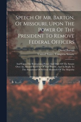 Speech Of Mr. Barton, Of Missouri, Upon The Power Of The President To Remove Federal Officers