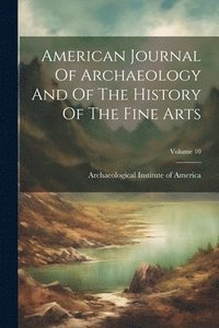 bokomslag American Journal Of Archaeology And Of The History Of The Fine Arts; Volume 10