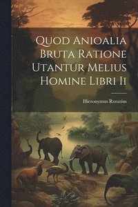 bokomslag Quod Anioalia Bruta Ratione Utantur Melius Homine Libri Ii